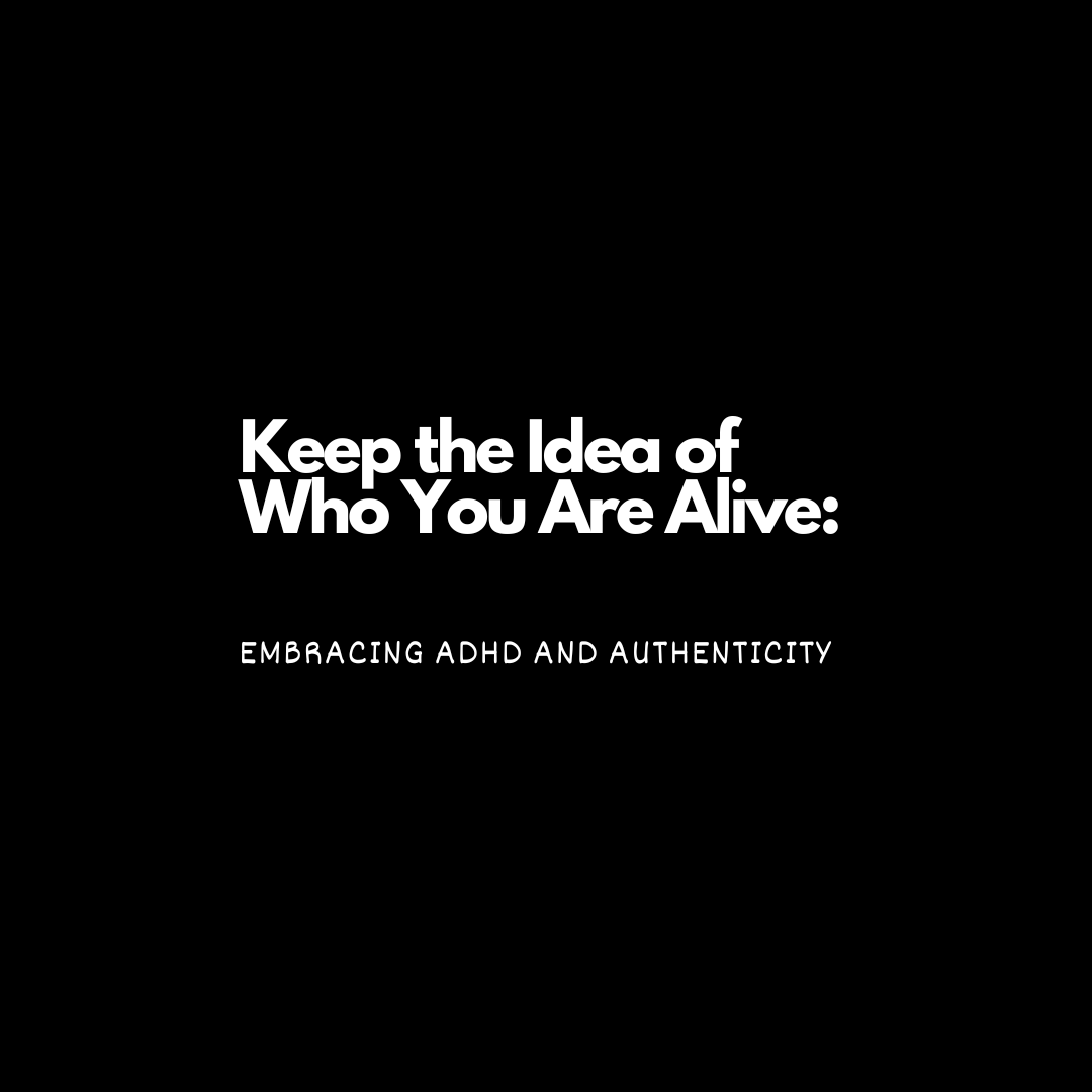 Keep the Idea of Who You Are Alive: Embracing ADHD and Authenticity